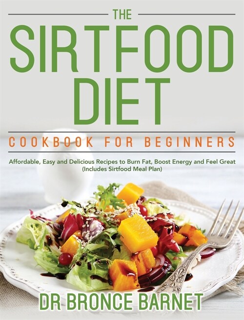 The Sirtfood Diet Cookbook for Beginners: Affordable, Easy and Delicious Recipes to Burn Fat, Boost Energy and Feel Great (Includes Sirtfood Meal Plan (Hardcover)