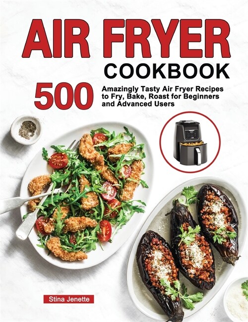 Air Fryer Cookbook: 500 Amazingly Tasty Air Fryer Recipes to Fry, Bake, Roast for Beginners and Advanced Users (Paperback)