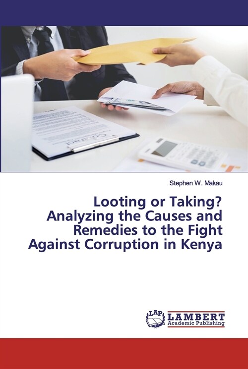 Looting or Taking? Analyzing the Causes and Remedies to the Fight Against Corruption in Kenya (Paperback)