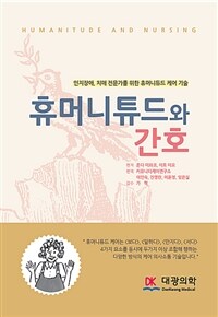 휴머니튜드와 간호 = Humanitude and nursing : 인지장애, 치매 전문가를 위한 휴머니튜드 케어 기술 