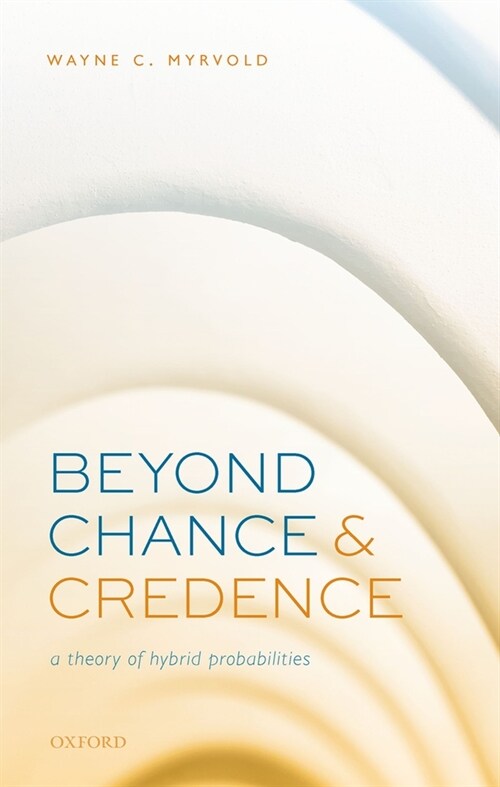 Beyond Chance and Credence : A Theory of Hybrid Probabilities (Hardcover, 1)