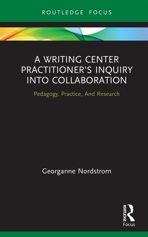 A Writing Center Practitioners Inquiry into Collaboration : Pedagogy, Practice, And Research (Hardcover)