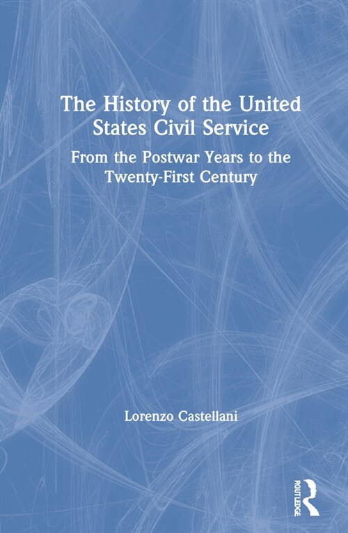 The History of the United States Civil Service : From the Postwar Years to the Twenty-First Century (Hardcover)