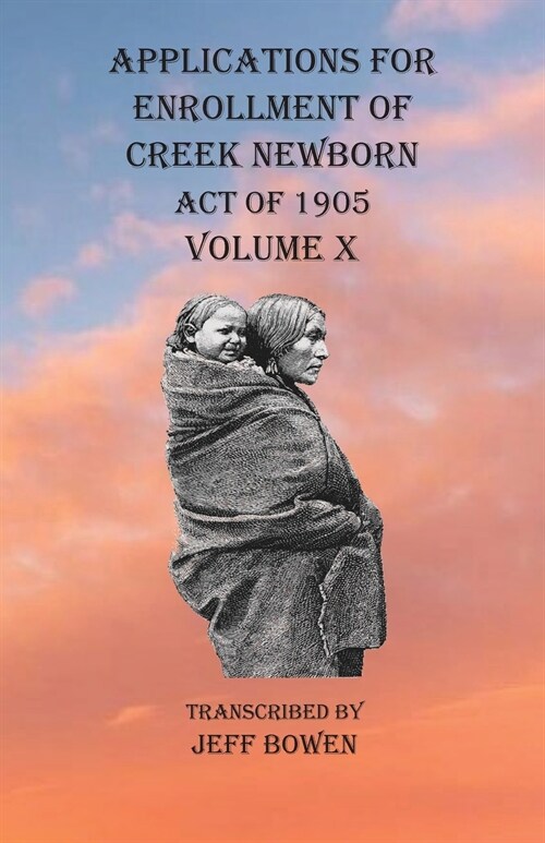 Applications For Enrollment of Creek Newborn Act of 1905 Volume X (Paperback)