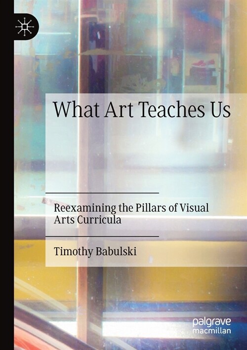 What Art Teaches Us: Reexamining the Pillars of Visual Arts Curricula (Paperback, 2019)