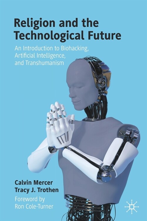 Religion and the Technological Future: An Introduction to Biohacking, Artificial Intelligence, and Transhumanism (Paperback, 2021)