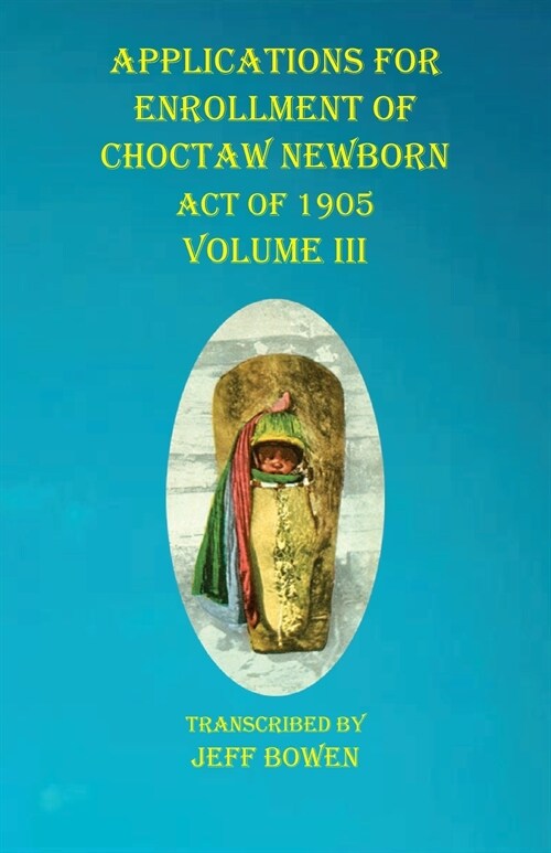 Applications For Enrollment of Choctaw Newborn Act of 1905 Volume III (Paperback)