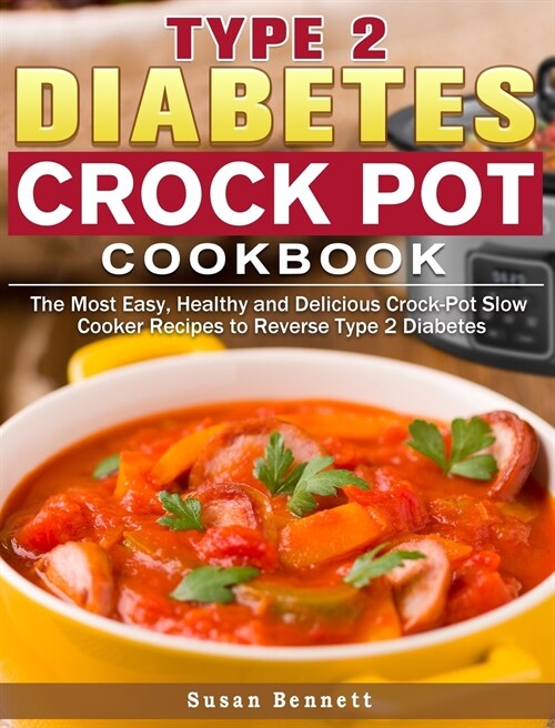 Type 2 Diabetes Crock Pot Cookbook: The Most Easy, Healthy and Delicious Crock-Pot Slow Cooker Recipes to Reverse Type 2 Diabetes (Hardcover)