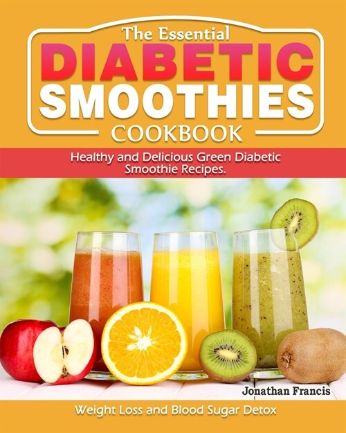 The Essential Diabetic Smoothie Cookbook: Healthy and Delicious Green Diabetic Smoothie Recipes. ( Weight Loss and Blood Sugar Detox ) (Paperback)