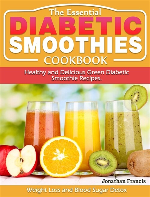 The Essential Diabetic Smoothie Cookbook: Healthy and Delicious Green Diabetic Smoothie Recipes. ( Weight Loss and Blood Sugar Detox ) (Hardcover)
