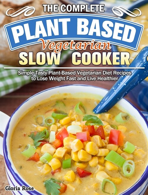 The Essential Plant Based Vegetarian Slow Cooker Cookbook: Simple Tasty Plant-Based Vegetarian Diet Recipes to Lose Weight Fast and Live Healthier (Hardcover)