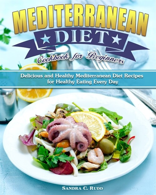 Mediterranean Diet Cookbook for Beginners: Delicious and Healthy Mediterranean Diet Recipes for Healthy Eating Every Day (Paperback)