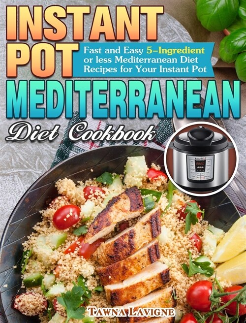 Instant Pot Mediterranean Diet Cookbook: Fast and Easy 5-Ingredient or less Mediterranean Diet Recipes for Your Instant Pot (Hardcover)