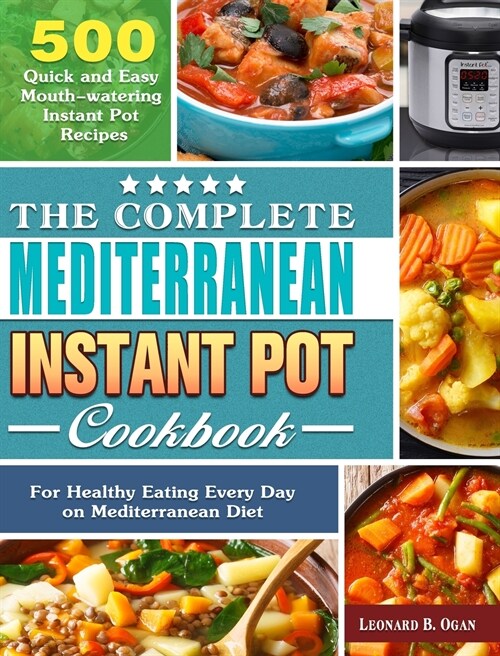 The Complete Mediterranean Instant Pot Cookbook: 500 Quick and Easy Mouth-watering Instant Pot Recipes for Healthy Eating Every Day on Mediterranean D (Hardcover)