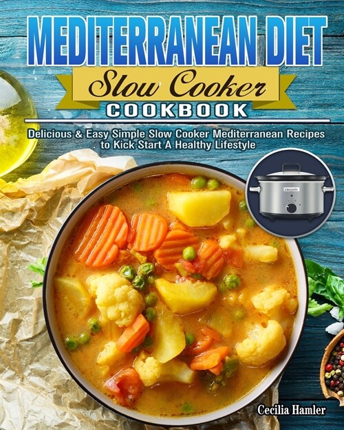 Mediterranean Diet Slow Cooker Cookbook: Delicious & Easy Simple Slow Cooker Mediterranean Recipes to Kick Start A Healthy Lifestyle (Paperback)