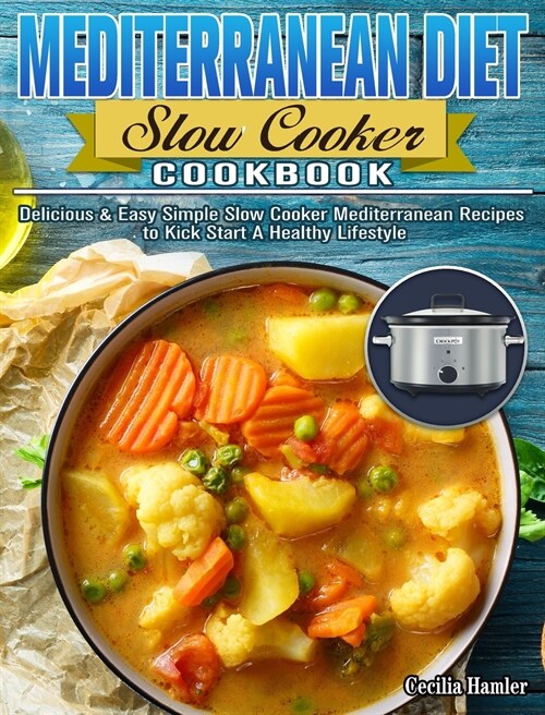 Mediterranean Diet Slow Cooker Cookbook: Delicious & Easy Simple Slow Cooker Mediterranean Recipes to Kick Start A Healthy Lifestyle (Hardcover)