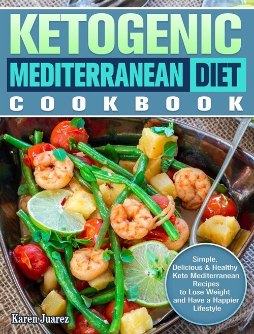 Ketogenic Mediterranean Diet Cookbook: Simple, Delicious & Healthy Keto Mediterranean Recipes to Lose Weight and Have a Happier Lifestyle (Hardcover)