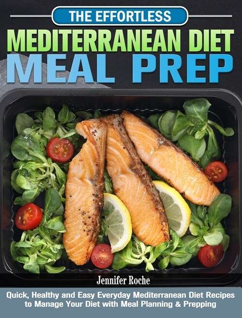 The Effortless Mediterranean Diet Meal Prep: Quick, Healthy and Easy Everyday Mediterranean Diet Recipes to Manage Your Diet with Meal Planning & Prep (Hardcover)