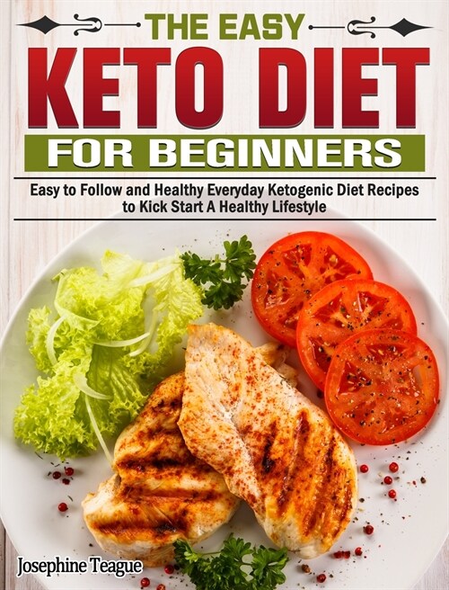 The Easy Keto Diet for Beginners: Easy to Follow and Healthy Everyday Ketogenic Diet Recipes to Kick Start A Healthy Lifestyle (Hardcover)