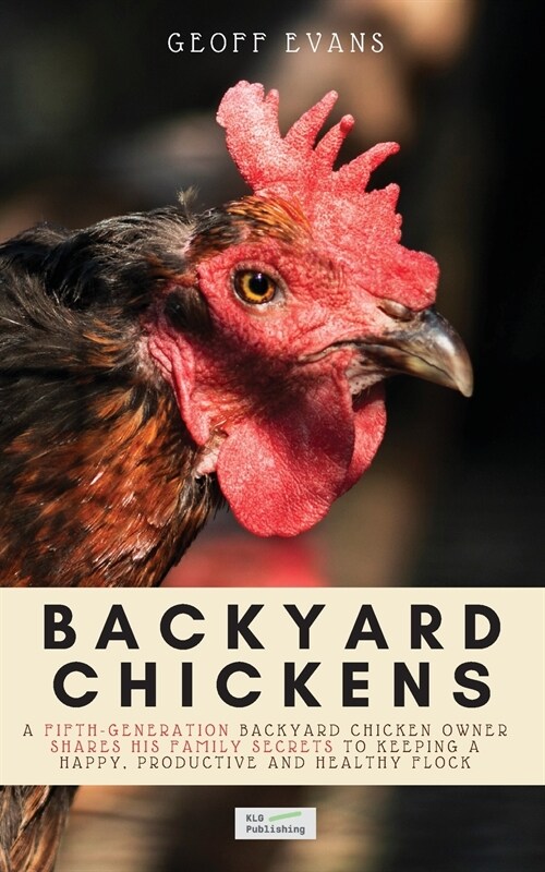 Backyard Chickens: A Fifth-Generation Backyard Chicken Owner Shares His Family Secrets To Keeping A Happy, Productive & Healthy Flock (Paperback)