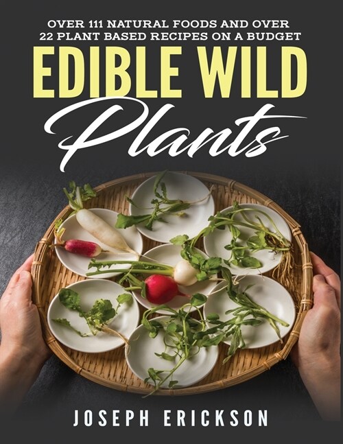 Edible Wild Plants: Over 111 Natural Foods and Over 22 Plant-Based Recipes On A Budget (Paperback)