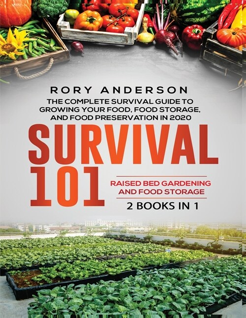 Survival 101 Raised Bed Gardening AND Food Storage: The Complete Survival Guide To Growing Your Own Food, Food Storage And Food Preservation in 2020 (Paperback)