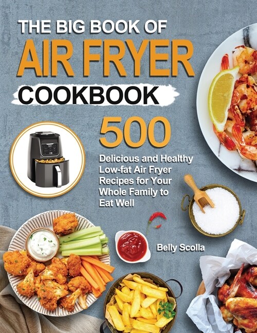 The Big Book of Air Fryer Cookbook: 500 Delicious and Healthy Low-fat Air Fryer Recipes for Your Whole Family to Eat Well (Paperback)