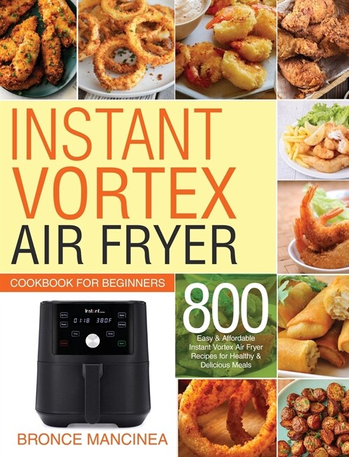 Instant Vortex Air Fryer Cookbook for Beginners: 800 Easy & Affordable Instant Vortex Air Fryer Recipes for Healthy & Delicious Meals (Hardcover)