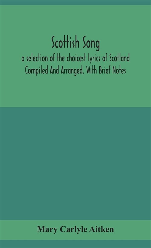 Scottish song, a selection of the choicest lyrics of Scotland Compiled And Arranged, With Brief Notes (Hardcover)