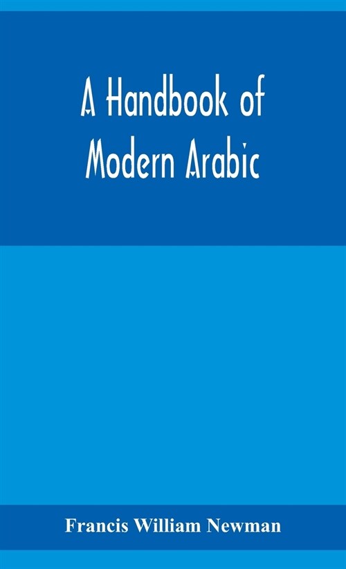 A handbook of modern Arabic: consisting of a practical grammar, with numerous examples, diagloues, and newspaper extracts; in a European type (Hardcover)