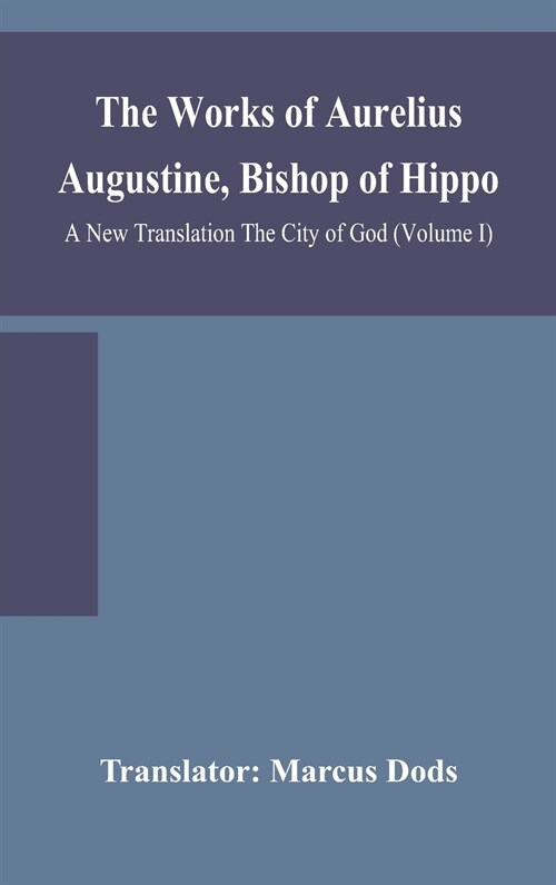 The Works of Aurelius Augustine, Bishop of Hippo. A New Translation The City of God (Volume I) (Hardcover)