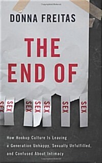 The End of Sex: How Hookup Culture Is Leaving a Generation Unhappy, Sexually Unfulfilled, and Confused about Intimacy (Hardcover)