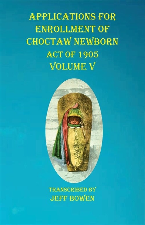 Applications For Enrollment of Choctaw Newborn Act of 1905 Volume V (Paperback)