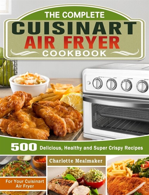 The Complete Cuisinart Air Fryer Cookbook: 500 Delicious, Healthy and Super Crispy Recipes For Your Cuisinart Air Fryer (Hardcover)