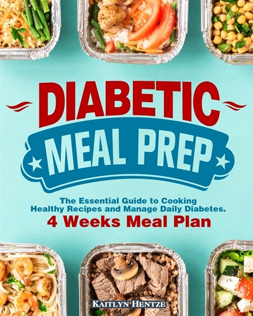 Diabetic Meal Prep: The Essential Guide to Cooking Healthy Recipes and Manage Daily Diabetes. ( 4 Week Meal Plan ) (Paperback)