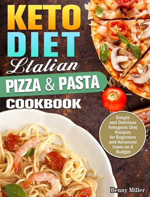 Keto Diet Italian Pizza & Pasta Cookbook: Simple and Delicious Ketogenic Diet Recipes for Beginners and Advanced Users on A Budget (Hardcover)
