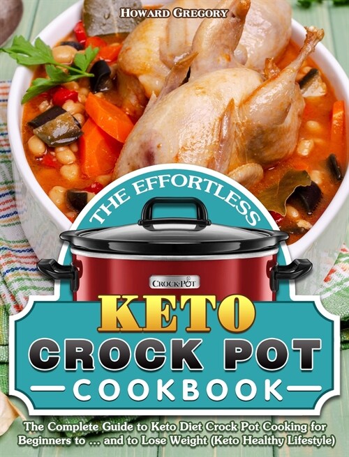 The Effortless Keto Crock Pot Cookbook: The Complete Guide to Keto Diet Crock Pot Cooking for Beginners to ... and to Lose Weight (Keto Healthy Lifest (Hardcover)
