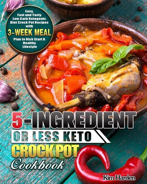 5-Ingredient or Less Keto Crock Pot Cookbook: Easy, Fast and Tasty Low Carb Ketogenic Diet Crock Pot Recipes with 3-Week Meal Plan to Kick Start A Hea (Paperback)