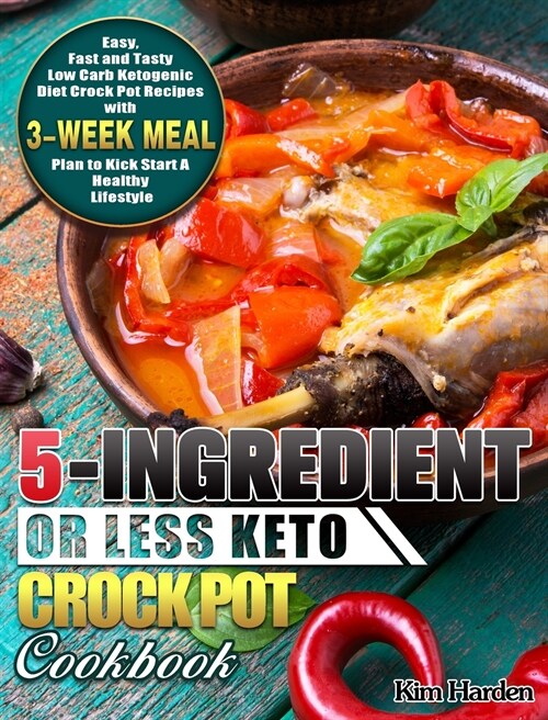 5-Ingredient or Less Keto Crock Pot Cookbook: Easy, Fast and Tasty Low Carb Ketogenic Diet Crock Pot Recipes with 3-Week Meal Plan to Kick Start A Hea (Hardcover)