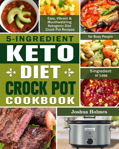 5-Ingredient Keto Diet Crock Pot Cookbook: Easy, Vibrant & Mouthwatering Ketogenic Diet Crock Pot Recipes for Busy People. (5-Ingredient or Less) (Paperback)