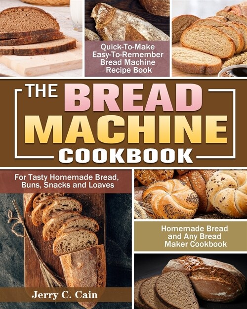 The Bread Machine Cookbook: Quick-To-Make Easy-To-Remember Bread Machine Recipe Book for Tasty Homemade Bread, Buns, Snacks and Loaves. (Homemade (Paperback)