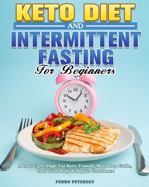 Keto Diet and Intermittent Fasting For Beginners: A Low-Carb, High-Fat Keto-Friendly Meal Prep Guide, Heal Your Body & Regain Confidence (Paperback)