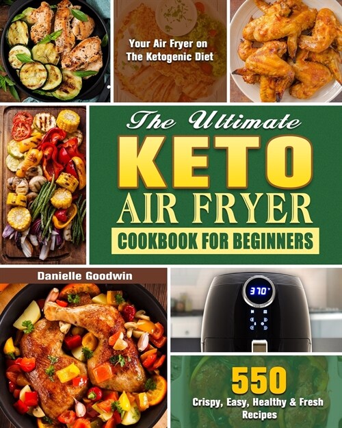 The Ultimate Keto Air Fryer Cookbook For Beginners: 550 Crispy, Easy, Healthy & Fresh Recipes for Your Air Fryer on The Ketogenic Diet (Paperback)