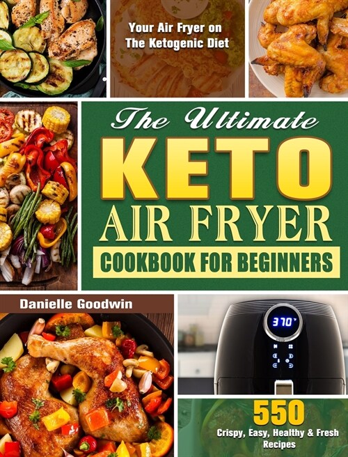 The Ultimate Keto Air Fryer Cookbook For Beginners: 550 Crispy, Easy, Healthy & Fresh Recipes for Your Air Fryer on The Ketogenic Diet (Hardcover)