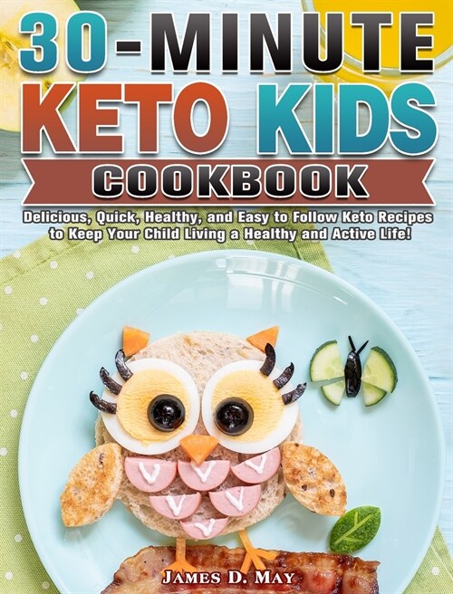 30-Minute Keto Kids Cookbook: Delicious, Quick, Healthy, and Easy to Follow Keto Recipes to Keep Your Child Living a Healthy and Active Life! (Hardcover)