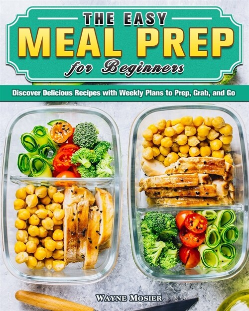The Easy Meal Prep for Beginners: Discover Delicious Recipes with Weekly Plans to Prep, Grab, and Go (Paperback)