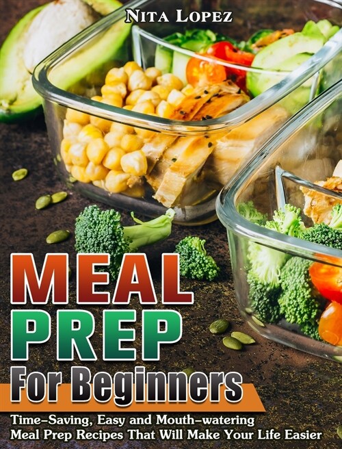 Meal Prep for Beginners: Time-Saving, Easy and Mouth-watering Meal Prep Recipes That Will Make Your Life Easier (Hardcover)