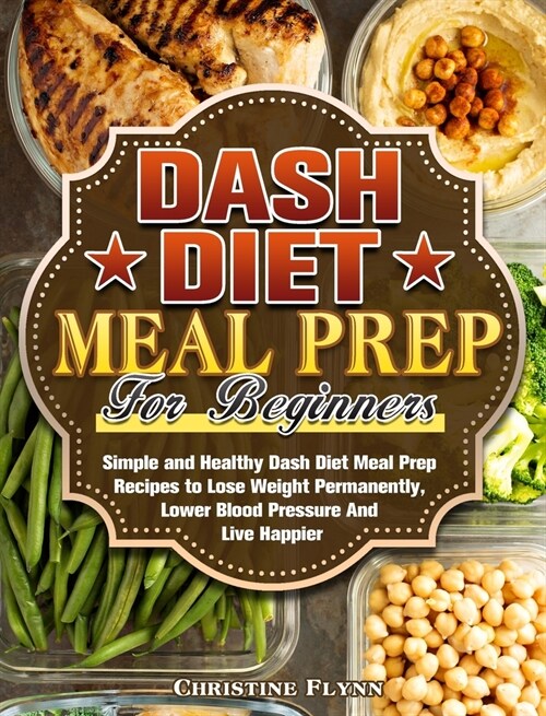 DASH Diet Meal Prep For Beginners: Simple and Healthy Dash Diet Meal Prep Recipes to Lose Weight Permanently, Lower Blood Pressure And Live Happier (Hardcover)