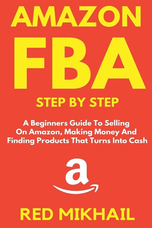 Amazon FBA Step by Step: A Beginners Guide to Selling On Amazon, Making Money and Finding Products That Turns into Cash (Paperback)