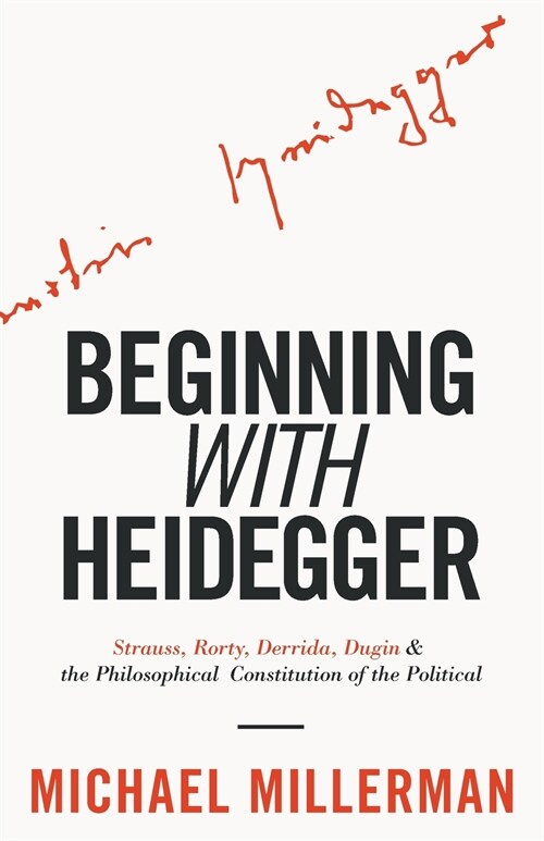 Beginning with Heidegger: Strauss, Rorty, Derrida, Dugin and the Philosophical Constitution of the Political (Paperback)